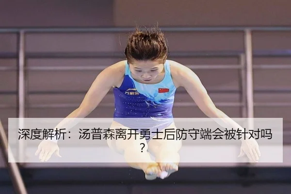深度解析：汤普森离开勇士后防守端会被针对吗？